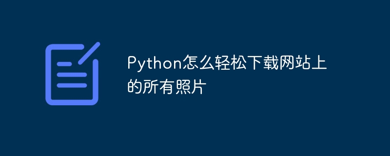 Python怎么轻松下载网站上的所有照片