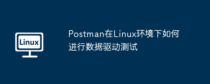 Postman在Linux环境下如何进行数据驱动测试