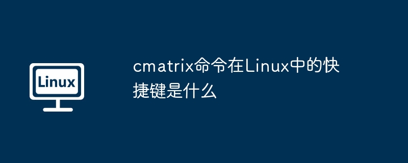 cmatrix命令在Linux中的快捷键是什么
