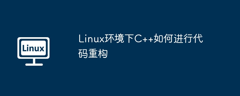 Linux环境下C++如何进行代码重构