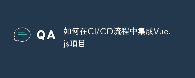 Vue.js项目如何融入CI/CD流程