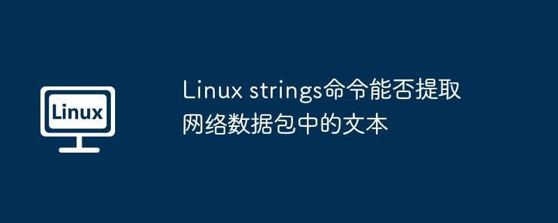 Linux strings命令能否提取网络数据包中的文本