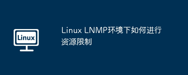 Linux LNMP环境下如何进行资源限制