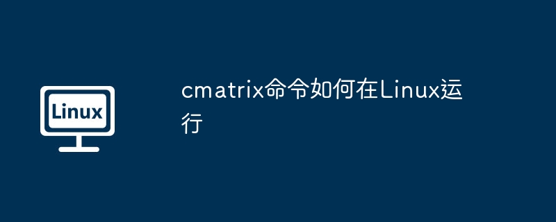 cmatrix在Linux上的运行命令及使用秘籍