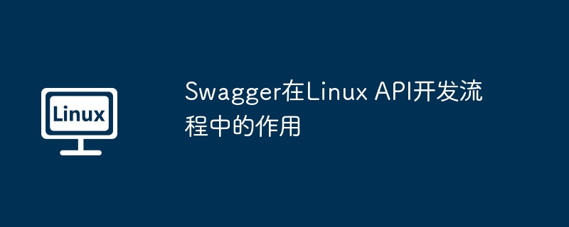 Swagger在Linux API开发流程中的作用
