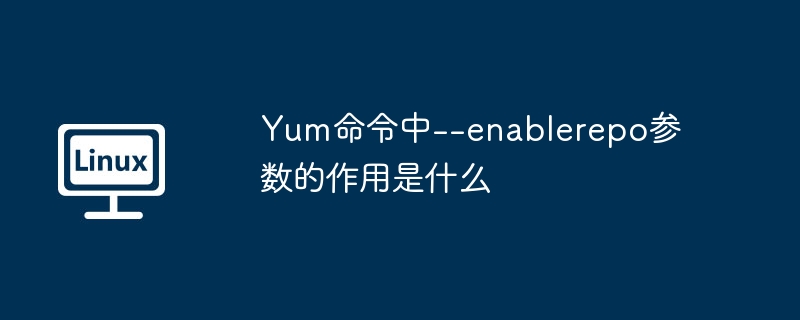 Yum命令中--enablerepo参数的用法及技巧