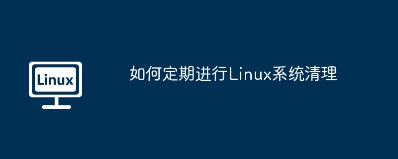 如何定期进行Linux系统清理