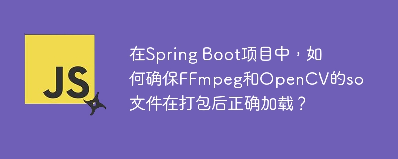在Spring Boot项目中，如何确保FFmpeg和OpenCV的so文件在打包后正确加载？