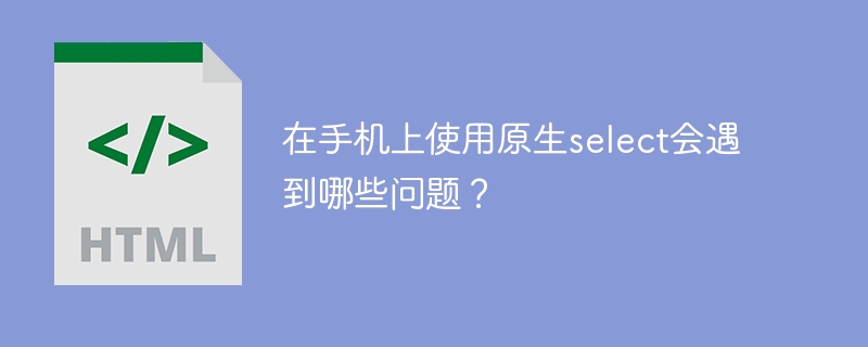在手机上使用原生select会遇到哪些问题？