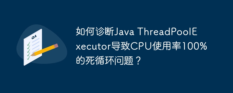如何诊断Java ThreadPoolExecutor导致CPU使用率100%的死循环问题？