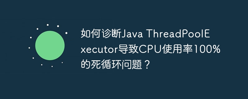 诊断Java线程池CPU100%死循环的绝技