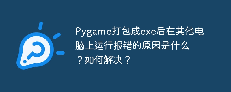 Pygame打包成exe后在其他电脑上运行报错的原因是什么？如何解决？