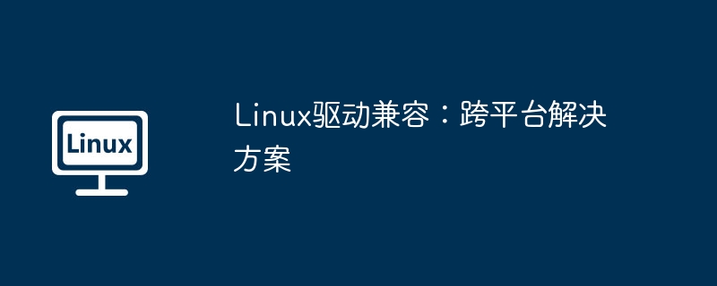 Linux驱动兼容：跨平台解决方案