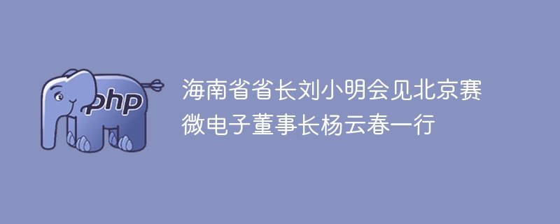 海南省省长刘小明会见北京赛微电子董事长杨云春一行