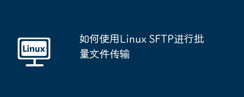 如何使用Linux SFTP进行批量文件传输