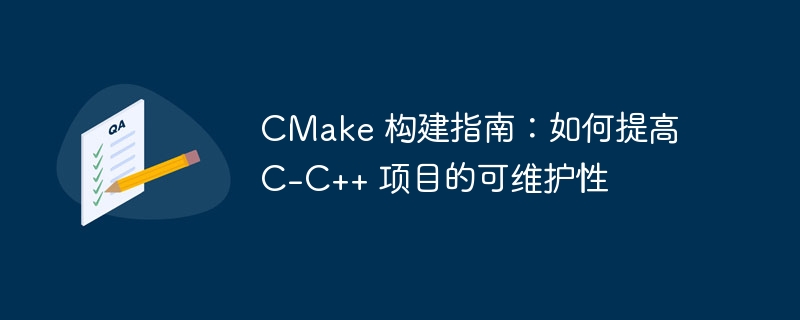 CMake 构建指南:如何提高 C-C++ 项目的可维护性