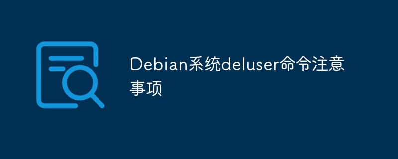 Debian系统deluser命令使用需谨慎