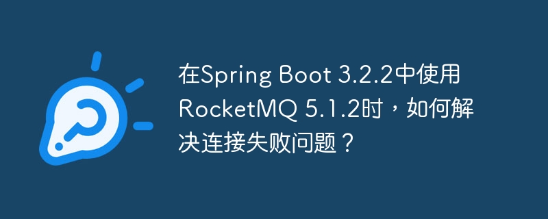SpringBoot3.2.2接入RocketMQ5.1.2，搞定连接失败攻略