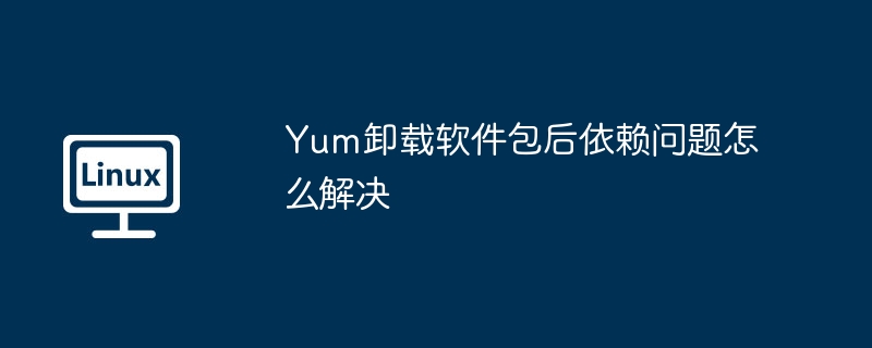 Yum卸载后如何解决依赖问题