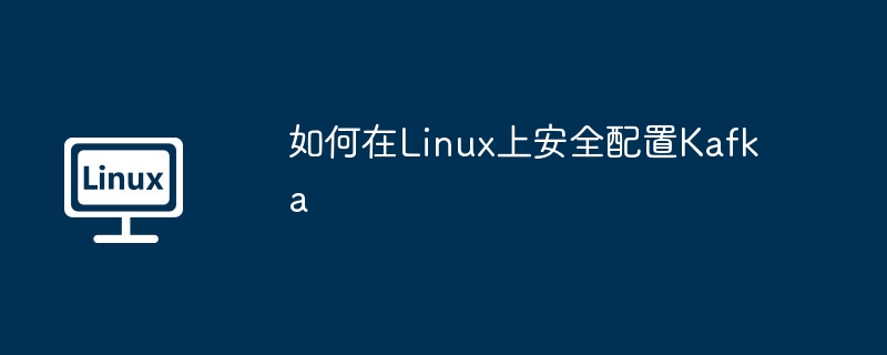 如何在Linux上安全配置Kafka