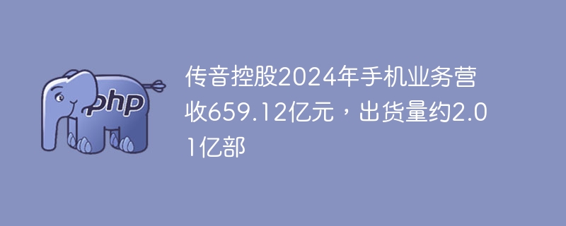 传音控股2024年手机业务营收659.12亿元，出货量约2.01亿部