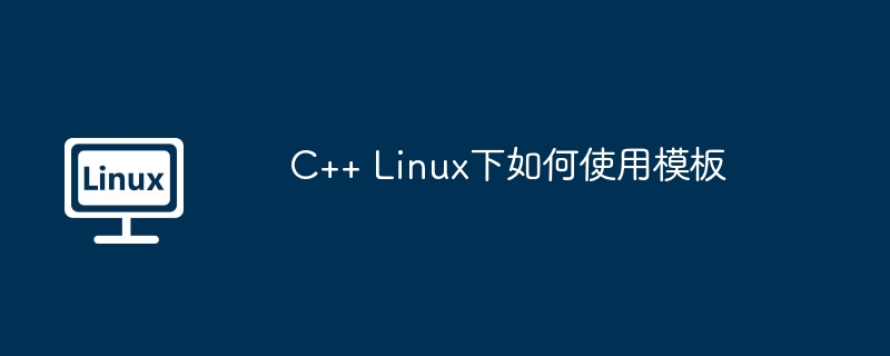 C++Linux下模板使用技巧大全