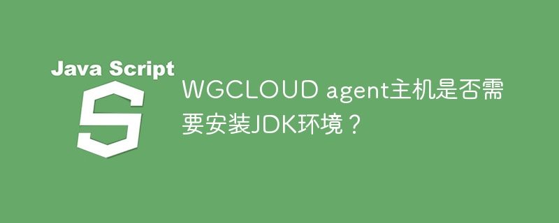 WGCLOUDagent主机安装是否需要JDK环境？
