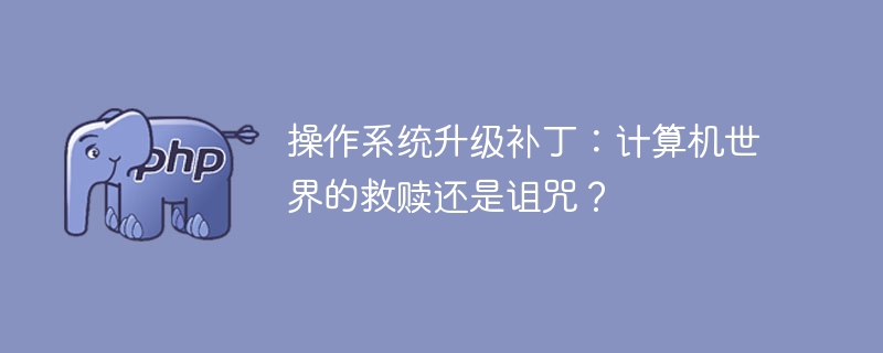 操作系统升级补丁：计算机世界的救赎还是诅咒？