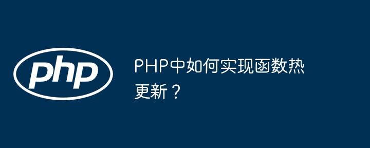 PHP函数热更新如何实现？