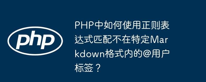 PHP中如何使用正则表达式匹配不在特定Markdown格式内的@用户标签？