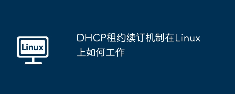 LinuxDHCP租约续订机制深度解析