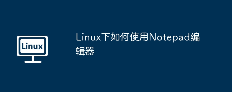 Linux下如何使用Notepad编辑器