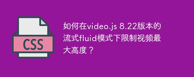 video.js8.22流式模式设置视频最大高度技巧
