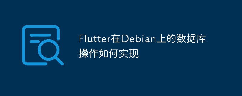 Flutter在Debian上数据库操作实战指南