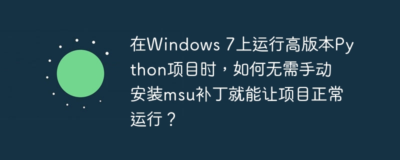 在Windows 7上运行高版本Python项目时,如何无需手动安装msu补丁就能让项目正常运行?