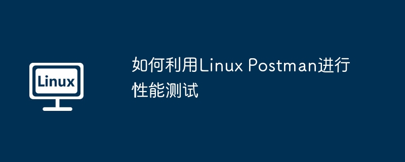 LinuxPostman性能测试技巧与实战应用