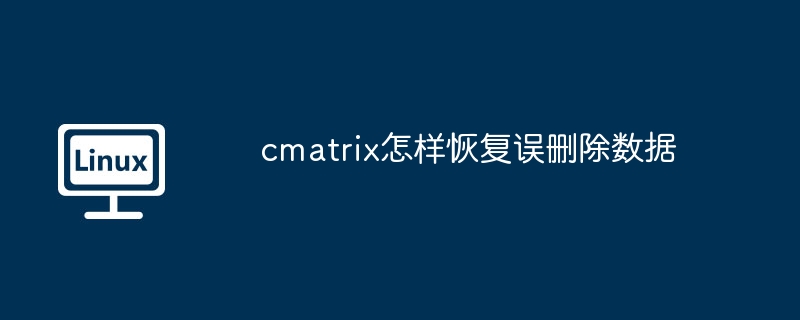 cmatrix怎样恢复误删除数据