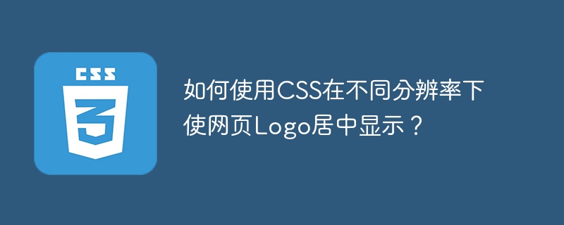如何使用CSS在不同分辨率下使网页Logo居中显示？