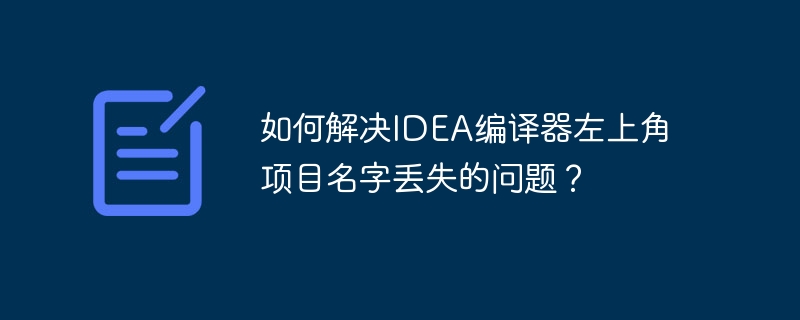 IDEA编译器左上角项目名丢失解决攻略