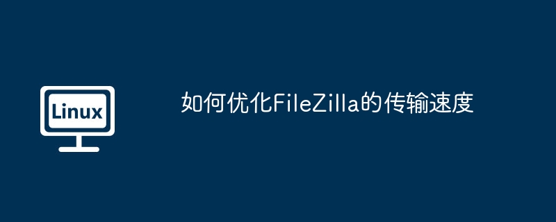 如何优化FileZilla的传输速度