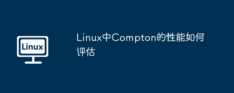 Linux中Compton的性能如何评估