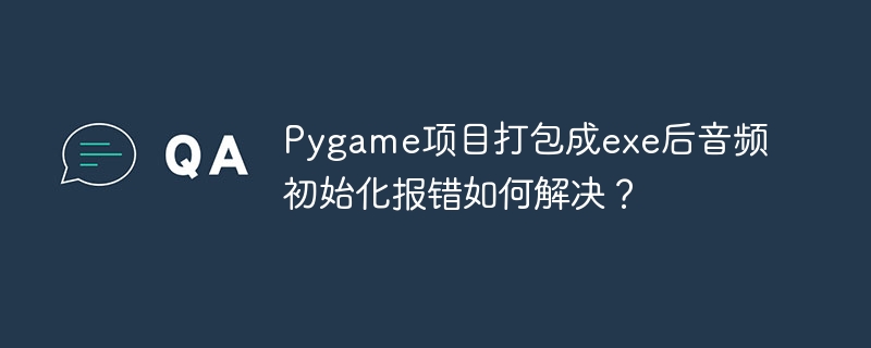 Pygame项目打包成exe后音频初始化报错如何解决？