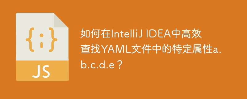 在IntelliJIDEA中高效查找YAML属性a.b.c.d.e