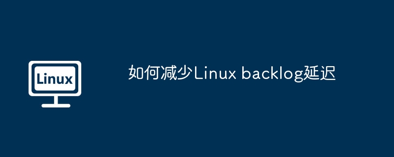 优化Linuxbacklog延迟的实用技巧