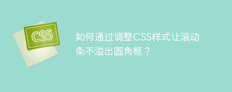 如何通过调整CSS样式让滚动条不溢出圆角框？