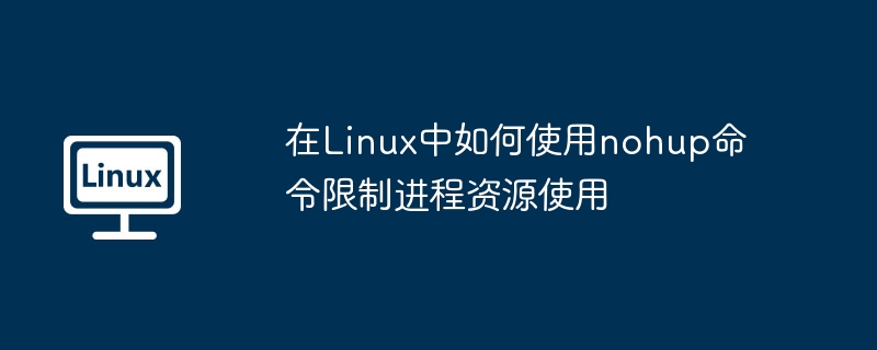 Linux中nohup命令如何限制进程资源使用