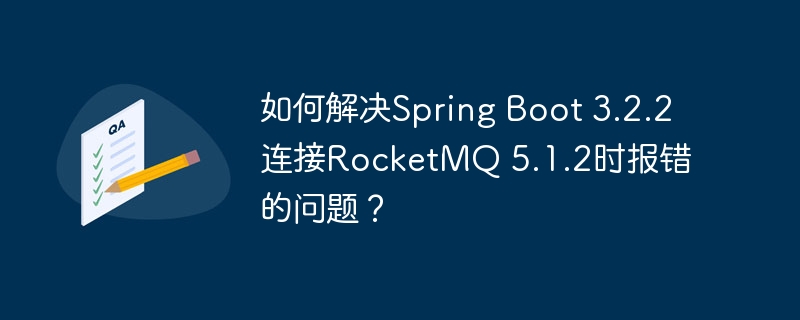 SpringBoot3.2.2接入RocketMQ5.1.2报错处理攻略