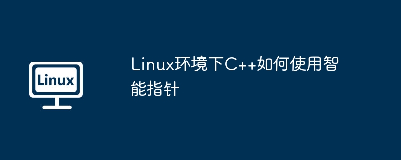 Linux下C++智能指针使用小技巧