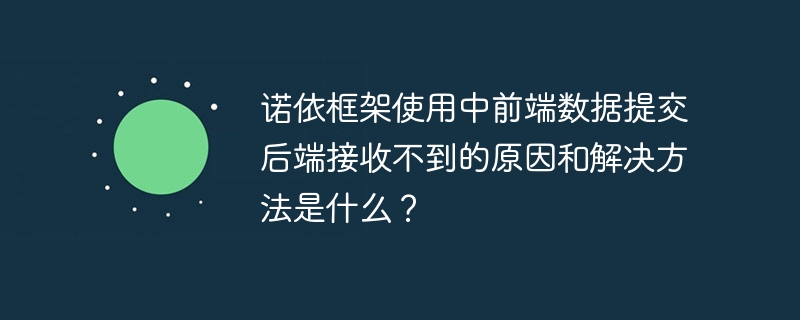 诺依框架使用中前端数据提交后端接收不到的原因和解决方法是什么？