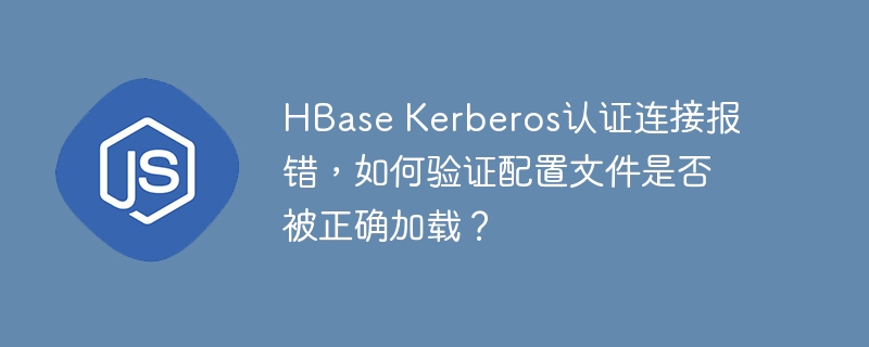 HBaseKerberos连接报错，配置文件加载验证方法